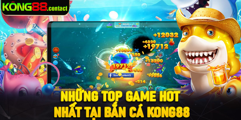 Những top game hot nhất tại bắn cá Kong88
