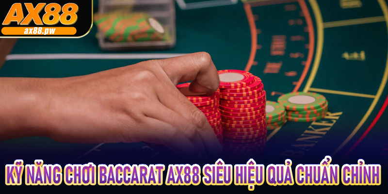 Kỹ năng chơi Baccarat Ax88 siêu hiệu quả chuẩn chỉnh